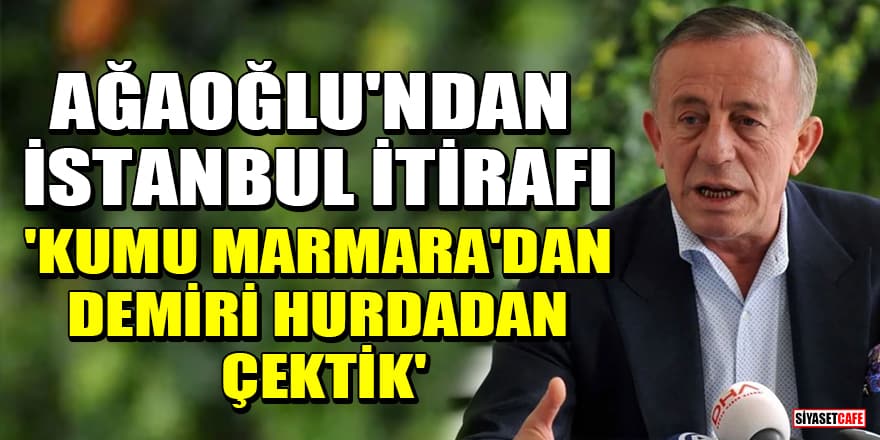 Ali Ağaoğlu'ndan İstanbul itirafı! 'Kumu Marmara’dan demiri hurdadan çektik'