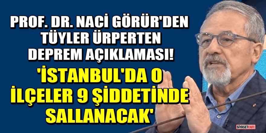 Prof. Dr. Naci Görür'den tüyler ürperten deprem açıklaması! 'İstanbul'da o ilçeler 9 şiddetinde sallanacak'
