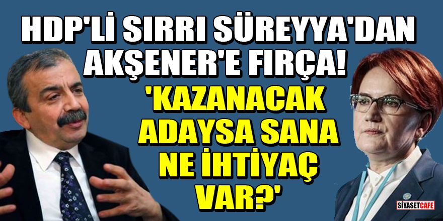 HDP'li Sırrı Süreyya Önder'den Meral Akşener'e fırça! 'Kazanacak adaysa sana ne ihtiyaç var?'