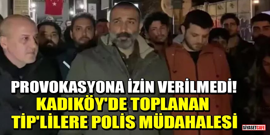Provokasyona izin verilmedi! Kadıköy'de toplanan TİP'lilere polis müdahalesi