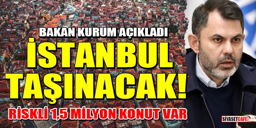 Bakan Kurum açıkladı: İstanbul taşınacak! Riskli 1,5 milyon konut var