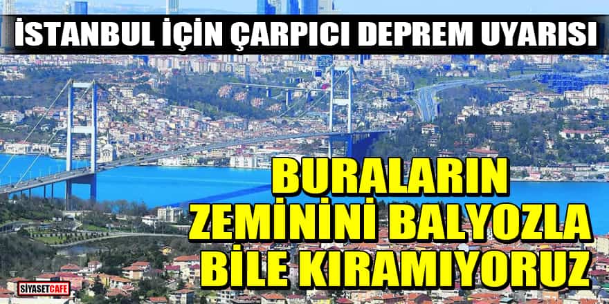 İstanbul için çarpıcı deprem uyarısı: Buraların zeminini balyozla bile kıramıyoruz