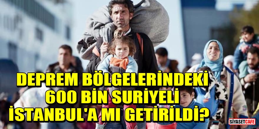 'Deprem bölgelerindeki 600 bin Suriyeli İstanbul'a getirildi' iddiasına Bakanlıktan yanıt!
