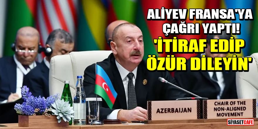 Aliyev, Fransa'ya çağrı yaptı! 'İtiraf edip özür dileyin'