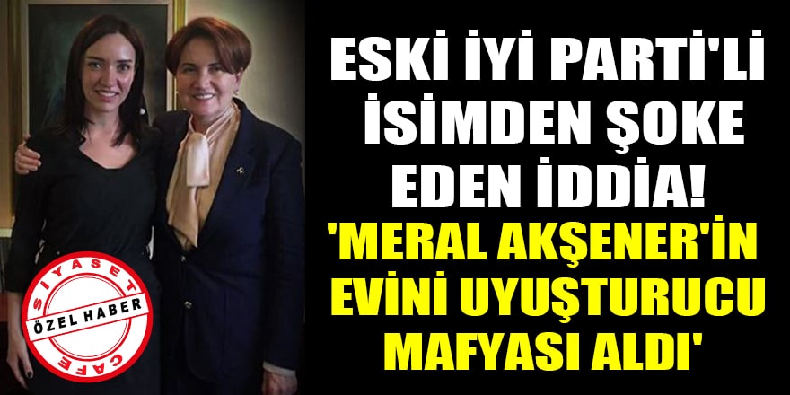 İYİ Parti eski GİK üyesi Sultan Neslihan Seven'den şoke eden iddia! 'Meral Akşener'in evini uyuşturucu mafyası aldı'