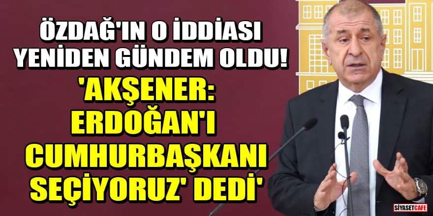 Ümit Özdağ'ın o iddiası yeniden gündem oldu! 'Meral Akşener: Erdoğan'ı cumhurbaşkanı seçiyoruz' dedi'