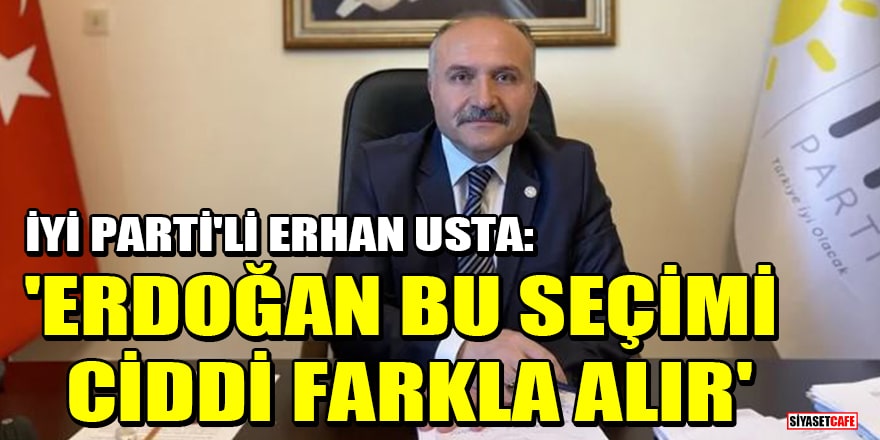 İYİ Parti'li Erhan Usta'dan olay ifade! 'Erdoğan bu seçimi ciddi farkla alır'