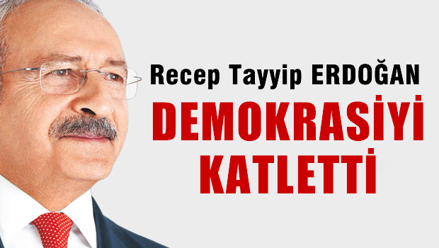 'Erdoğan demokrasiyi katletti'