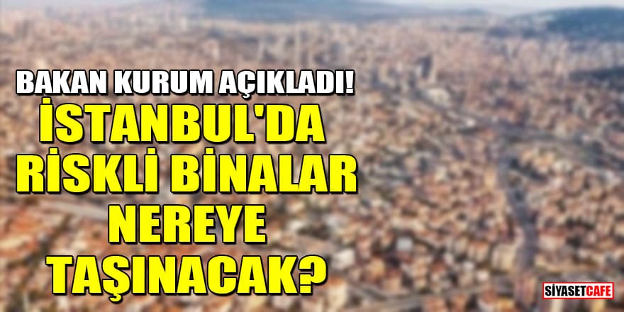 Bakan Kurum açıkladı! İstanbul'da riskli binalar nereye taşınacak?