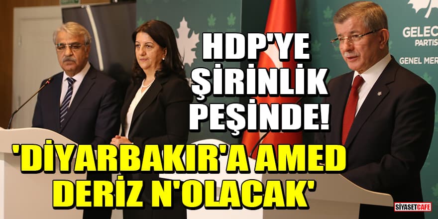 Gelecek Partisi, HDP'ye şirinlik peşinde! 'Diyarbakır'a Amed deriz n'olacak'