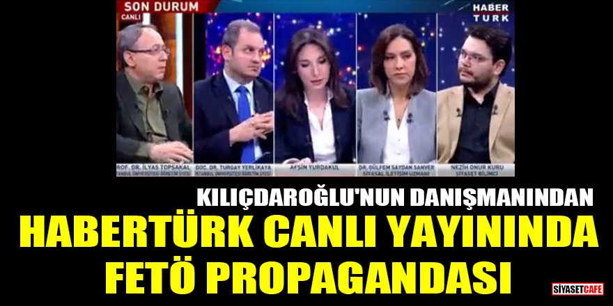 Kılıçdaroğlu'nun danışmanı Nezih Onur Kuru, Habertürk'te FETÖ propagandası yaptı