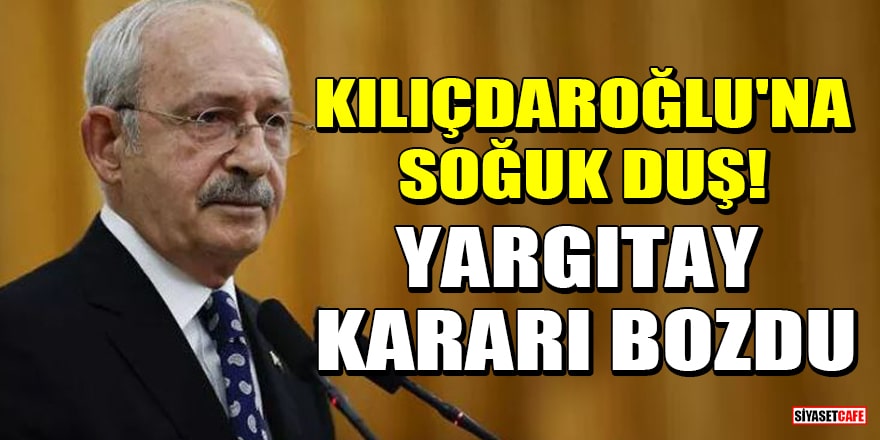 Kılıçdaroğlu'na soğuk duş! Yargıtay kararı bozdu