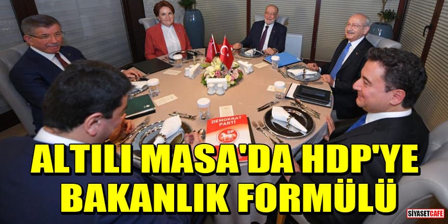 Altılı Masa'da HDP'ye bakanlık formülü