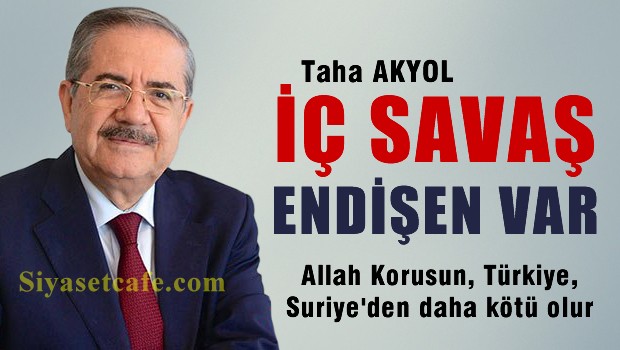 Taha Akyol: Bir İç Savaş Endişem Var