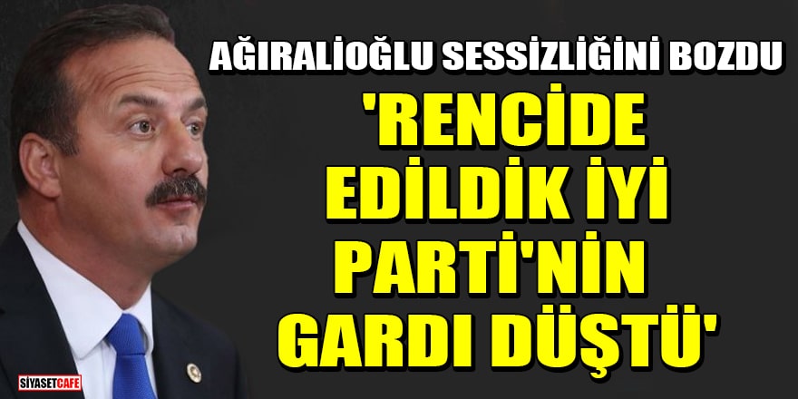İYİ Partili Yavuz Ağıralioğlu sessizliğini bozdu! 'Rencide edildik, İYİ Parti'nin gardı düştü'