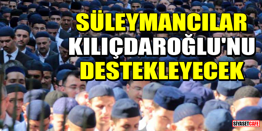 Süleymancılar, 14 Mayıs seçimlerinde Kılıçdaroğlu'nu destekleyecek!