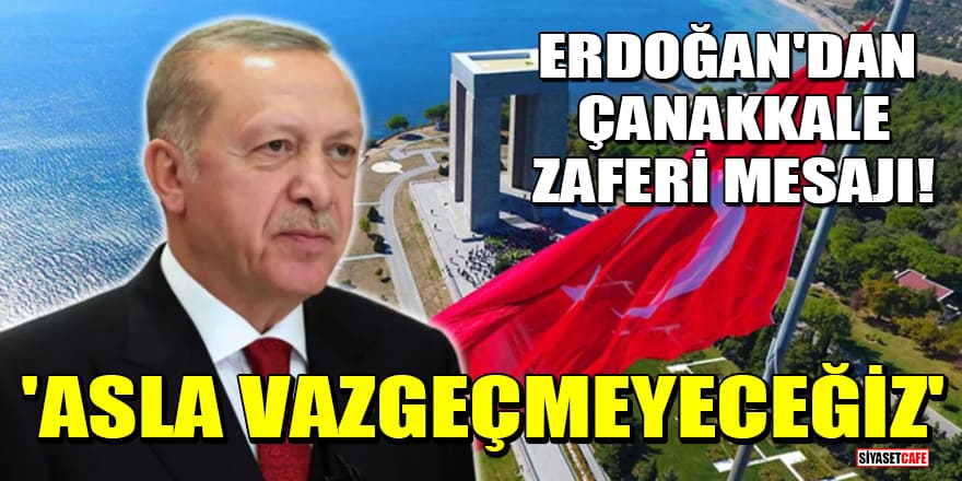 Cumhurbaşkanı Erdoğan'dan Çanakkale Zaferi mesajı! 'Asla vazgeçmeyeceğiz'