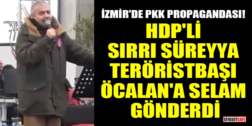 İzmir'de PKK propagandası! HDP'li Sırrı Süreyya teröristbaşı Öcalan'a selam gönderdi
