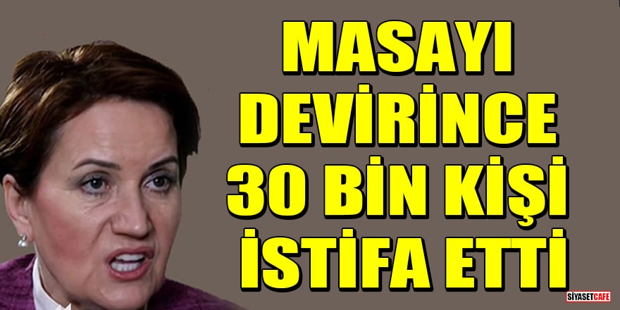 İşte Meral Akşener'in 6'lı masadan kalkmasının ardından İYİ Parti'den istifa edenlerin sayısı
