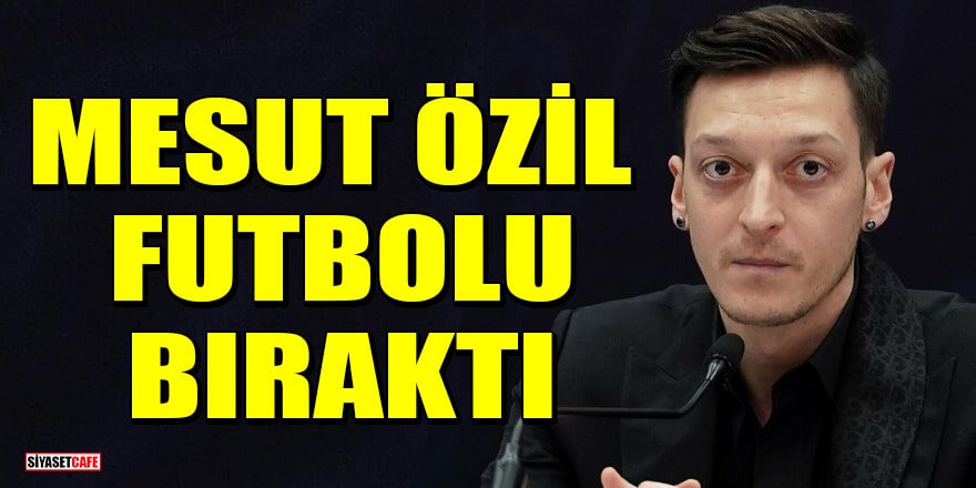 Mesut Özil futbolu bıraktığını açıkladı