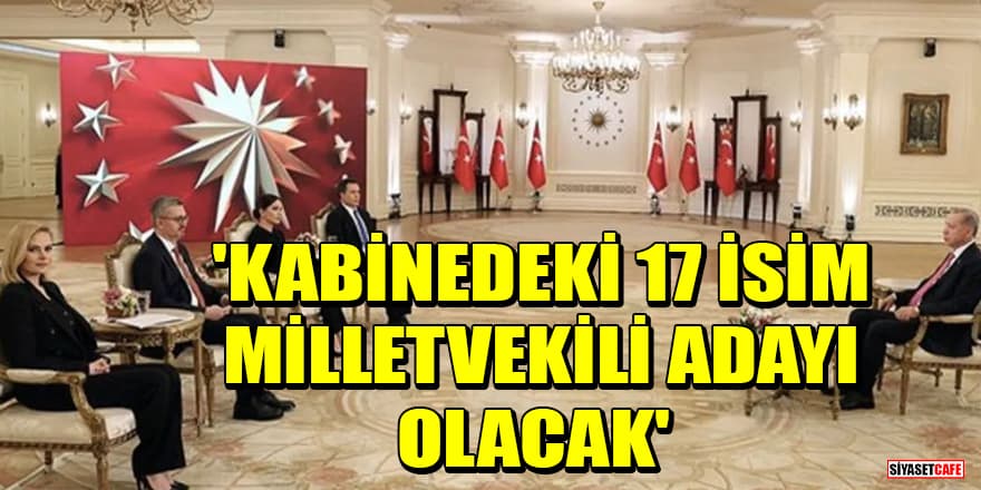 Cumhurbaşkanı Erdoğan açıkladı: Kabinedeki 17 isim milletvekili adayı olacak
