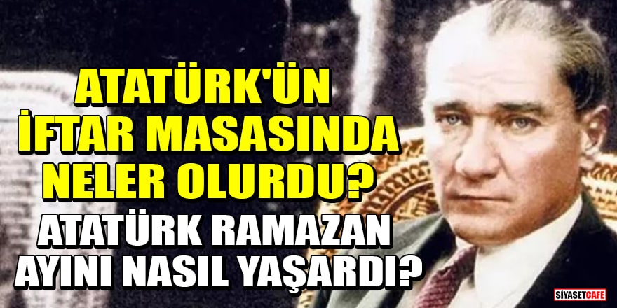 Atatürk'ün iftar masasında neler olurdu? Atatürk ramazan ayını nasıl yaşardı?