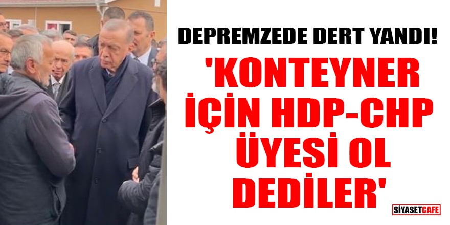 Depremzede Erdoğan'a dert yandı! 'Konteyner için HDP-CHP üyesi ol dediler'