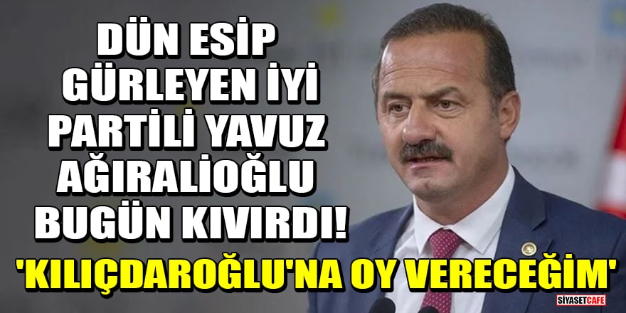 Dün esip gürleyen İYİ Partili Yavuz Ağıralioğlu bugün kıvırdı! 'Kılıçdaroğlu'na oy vereceğim'