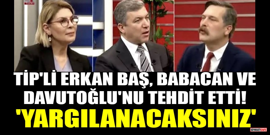 TİP'li Erkan Baş, Ali Babacan ve Ahmet Davutoğlu'nu tehdit etti! 'Yargılanacaksınız'