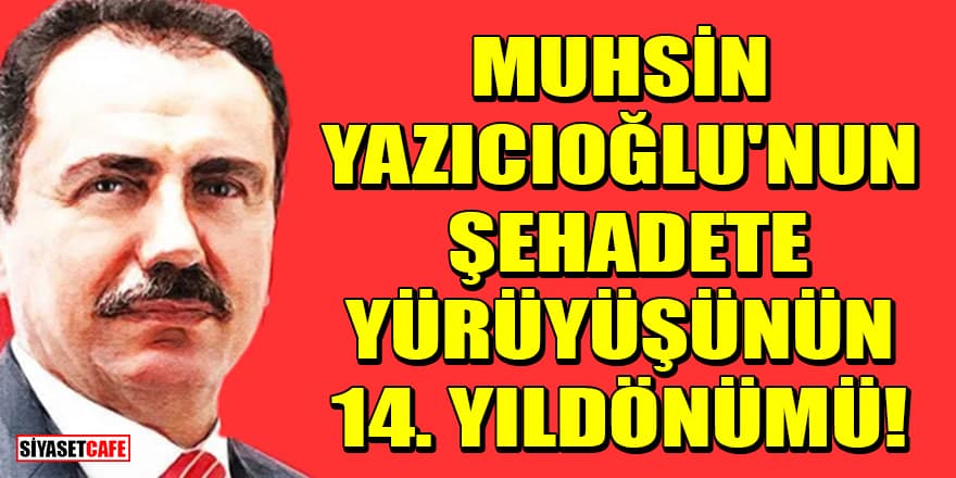Muhsin Yazıcıoğlu'nun şehadete yürüyüşünün 14. yıldönümü!