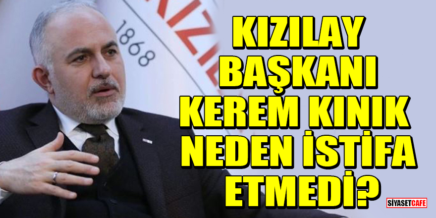 Kızılay Başkanı Kerem Kınık neden istifa etmediğini açıkladı!