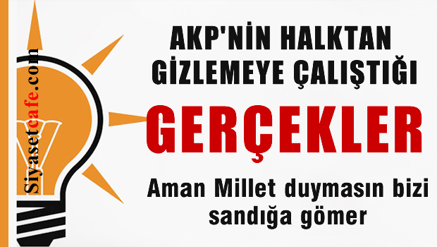 AKP'nin Milletten saklamaya çalıştığı gerçekler