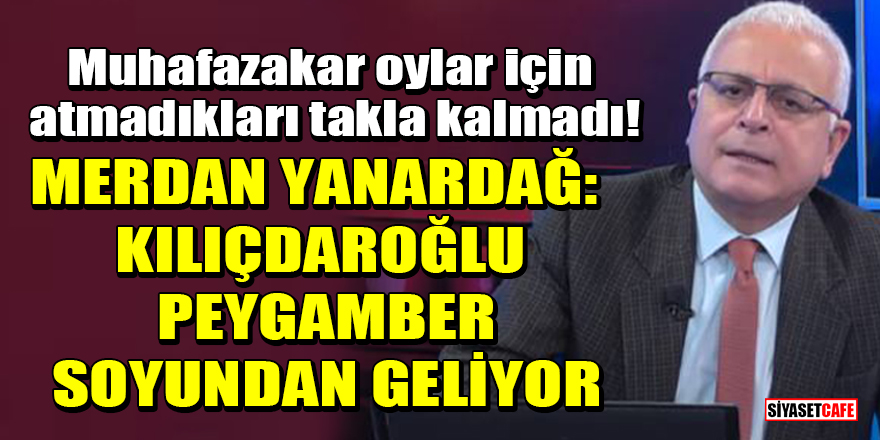 Merdan Yanardağ: Kemal Kılıçdaroğlu Peygamber soyundan geliyor