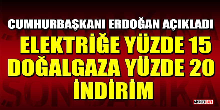Cumhurbaşkanı Erdoğan açıkladı: Elektriğe yüzde 15, doğalgaza yüzde 20 indirim
