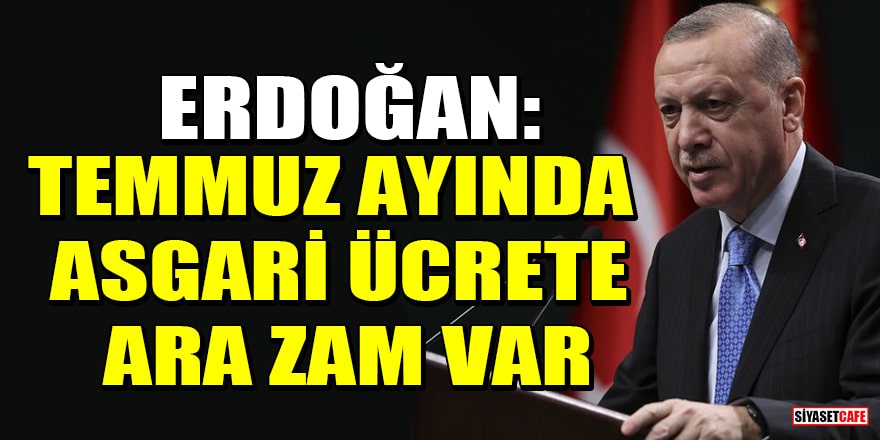 Cumhurbaşkanı Erdoğan: Temmuz ayında asgari ücrete ara zam var