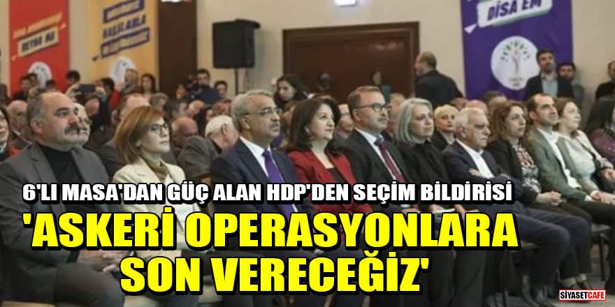 6'lı Masa'dan güç alan HDP seçim bildirisini açıkladı! 'Askeri operasyonlara son vereceğiz'