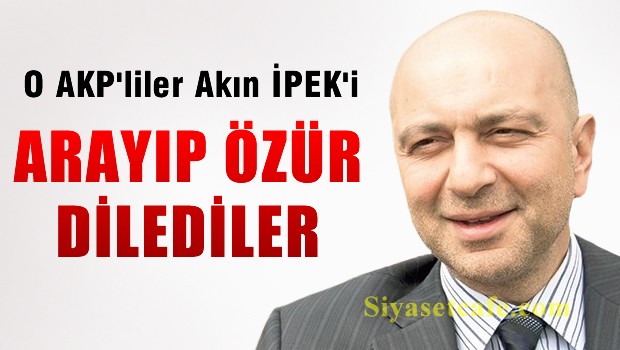 O AKP'li isimler Akın İpek'i arayıp özür diledi