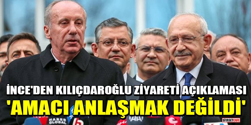 Muharrem İnce'den Kemal Kılıçdaroğlu ziyareti için açıklama: Amacı anlaşmak değildi!