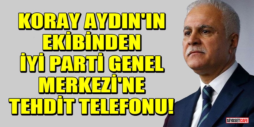 Koray Aydın'ın ekibinden İYİ Parti Genel Merkezi'ne tehdit telefonu!