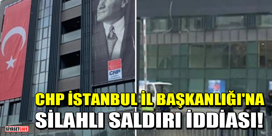 CHP İstanbul İl Başkanlığı'na silahlı saldırı iddiası!