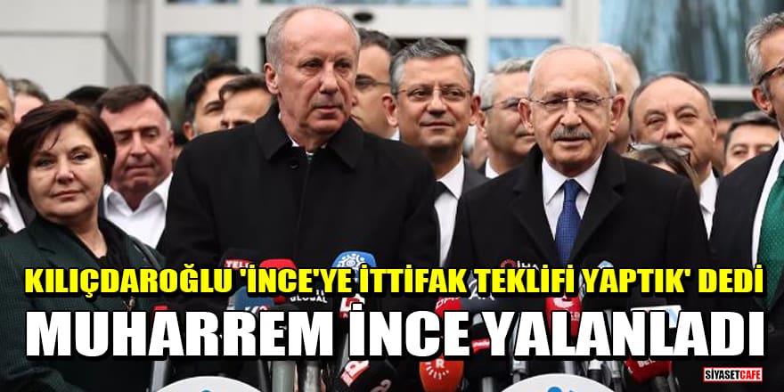 Kılıçdaroğlu 'İnce'ye ittifak teklifi yaptık' dedi, Muharrem İnce yalanladı