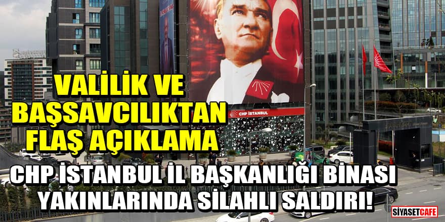 CHP İstanbul İl Başkanlığı binası yakınlarında silahlı saldırı! Valilik ve başsavcılıktan flaş açıklama