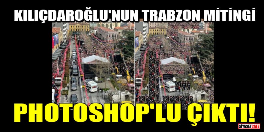 Kılıçdaroğlu'nun Trabzon mitinginden servis edilen fotoğraf photoshop'lu çıktı!