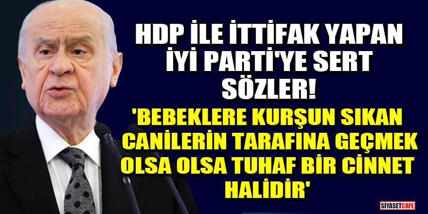 Bahçeli'den HDP ile ittifak yapan İYİ Parti'ye sert sözler! 'Bebeklere kurşun sıkan canilerin tarafına geçmek olsa olsa tuhaf bir cinnet halidir'