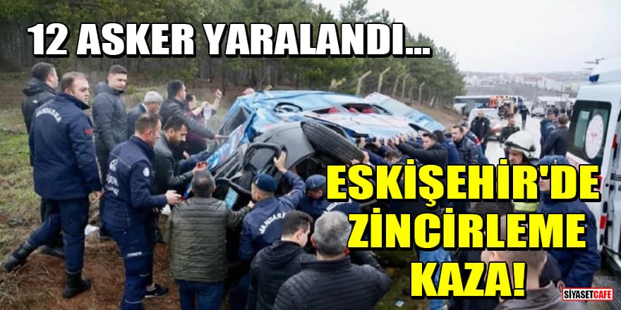 Eskişehir'de zincirleme kaza! 12'si asker 14 kişi yaralandı