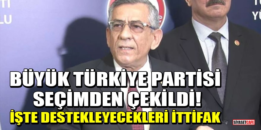 Büyük Türkiye Partisi seçimden çekildi! Cumhur İttifakı'nı destekleyecekler