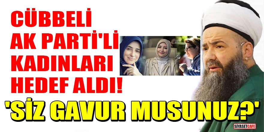 Cübbeli Ahmet, AK Parti'li kadınları hedef aldı! 'Siz gavur musunuz?'