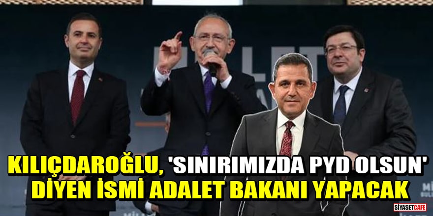 Kılıçdaroğlu, 'Sınırımızda PYD olsun' diyen ismi Adalet Bakanı yapacak