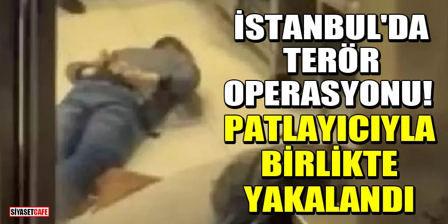 İstanbul'da terör operasyonu! Patlayıcıyla birlikte yakalandı