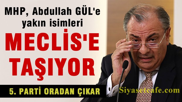 MHP, Abdullah GÜL'e yakın isimleri TBMM'ye taşıyor